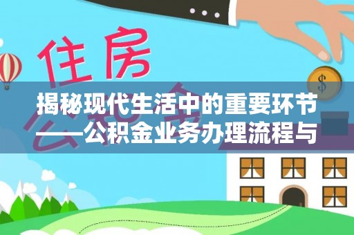 郏县揭秘现代生活中的重要环节——公积金业务办理流程与实用技巧