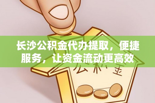 郏县长沙公积金代办提取，便捷服务，让资金流动更高效