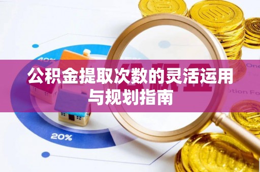 郏县公积金提取次数的灵活运用与规划指南
