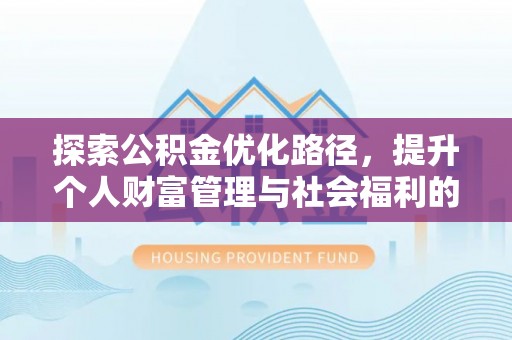 郏县探索公积金优化路径，提升个人财富管理与社会福利的新方向