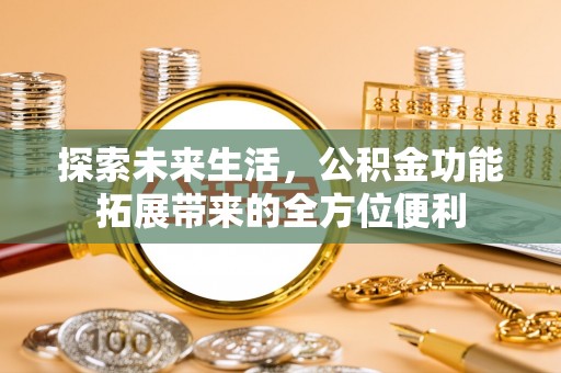 郏县探索未来生活，公积金功能拓展带来的全方位便利