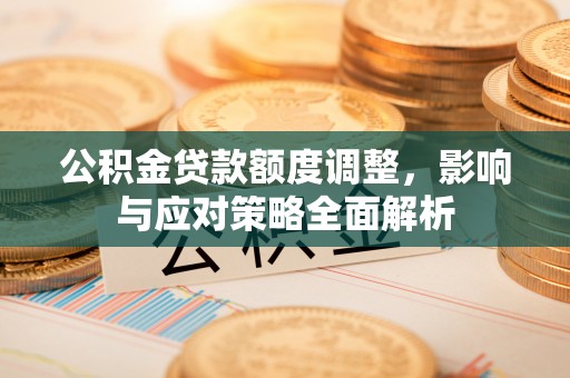 郏县公积金贷款额度调整，影响与应对策略全面解析