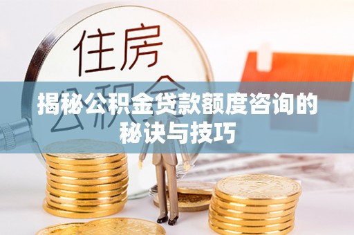 郏县揭秘公积金贷款额度咨询的秘诀与技巧