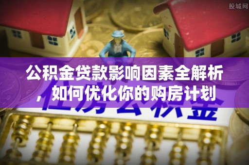 郏县公积金贷款影响因素全解析，如何优化你的购房计划