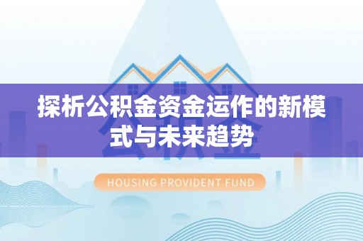 郏县探析公积金资金运作的新模式与未来趋势