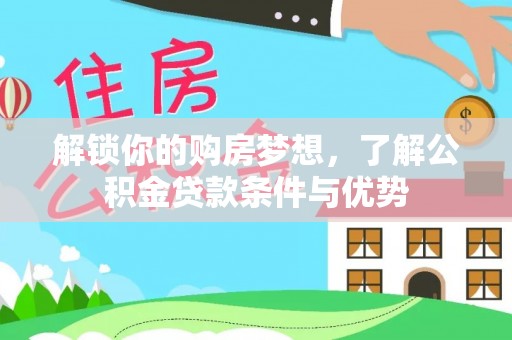 郏县解锁你的购房梦想，了解公积金贷款条件与优势