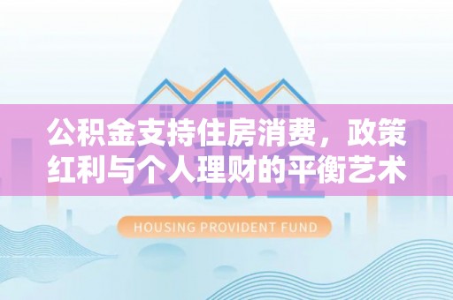 郏县公积金支持住房消费，政策红利与个人理财的平衡艺术