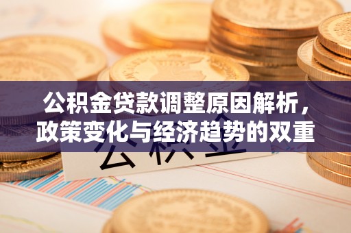 郏县公积金贷款调整原因解析，政策变化与经济趋势的双重影响