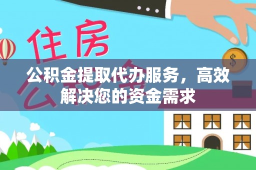 郏县公积金提取代办服务，高效解决您的资金需求