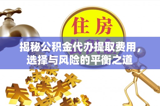 郏县揭秘公积金代办提取费用，选择与风险的平衡之道