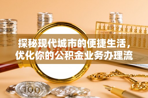 郏县探秘现代城市的便捷生活，优化你的公积金业务办理流程
