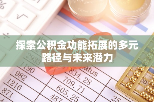 郏县探索公积金功能拓展的多元路径与未来潜力