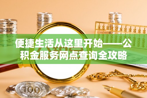 郏县便捷生活从这里开始——公积金服务网点查询全攻略